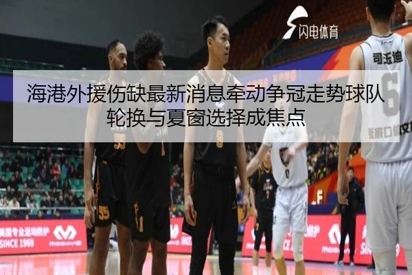 海港外援伤缺最新消息牵动争冠走势球队轮换与夏窗选择成焦点